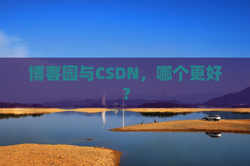 博客园与CSDN，哪个更好？